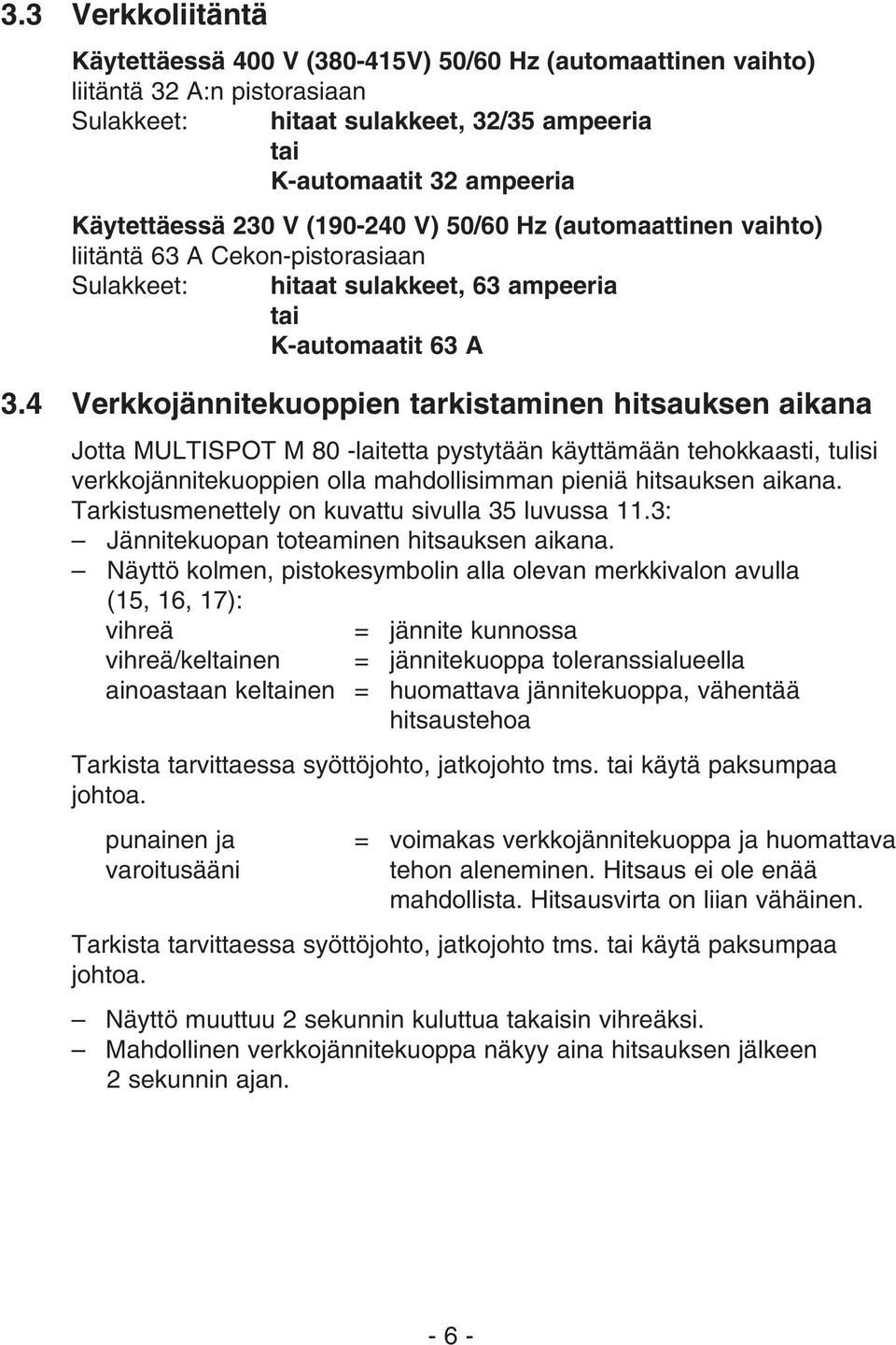 4 Verkkojännitekuoppien tarkistaminen hitsauksen aikana Jotta MULTISPOT M 80 -laitetta pystytään käyttämään tehokkaasti, tulisi verkkojännitekuoppien olla mahdollisimman pieniä hitsauksen aikana.