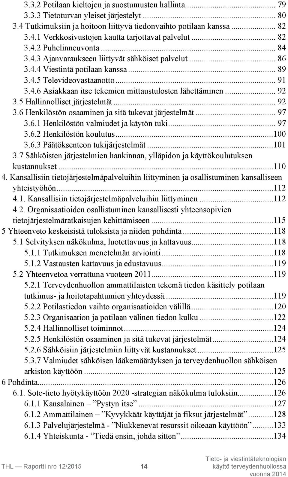 .. 92 3.5 Hallinnolliset järjestelmät... 92 3.6 Henkilöstön osaaminen ja sitä tukevat järjestelmät... 97 3.6.1 Henkilöstön valmiudet ja käytön tuki... 97 3.6.2 Henkilöstön koulutus...100 3.6.3 Päätöksenteon tukijärjestelmät.