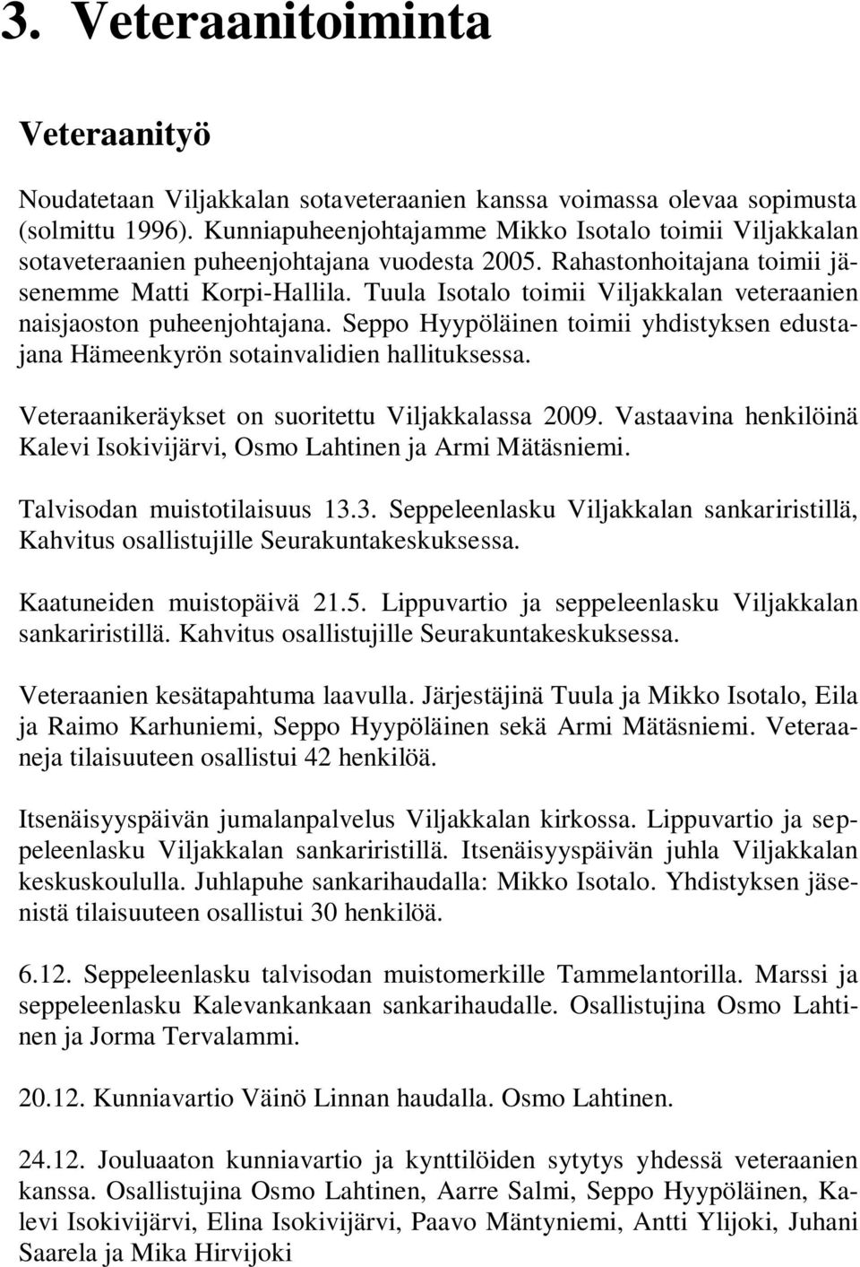 Tuula Isotalo toimii Viljakkalan veteraanien naisjaoston puheenjohtajana. Seppo Hyypöläinen toimii yhdistyksen edustajana Hämeenkyrön sotainvalidien hallituksessa.