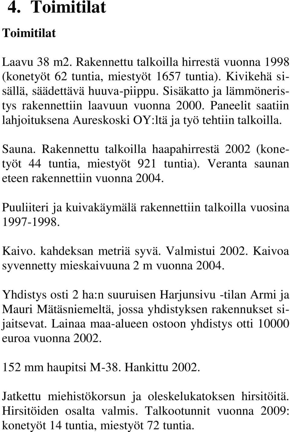 Rakennettu talkoilla haapahirrestä 2002 (konetyöt 44 tuntia, miestyöt 921 tuntia). Veranta saunan eteen rakennettiin vuonna 2004. Puuliiteri ja kuivakäymälä rakennettiin talkoilla vuosina 1997-1998.