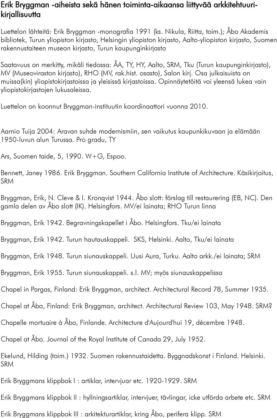 mikäli tiedossa: ÅA, TY, HY, Aalto, SRM, Tku (Turun kaupunginkirjasto), MV (Museoviraston kirjasto), RHO (MV, rak.hist. osasto), Salon kirj.