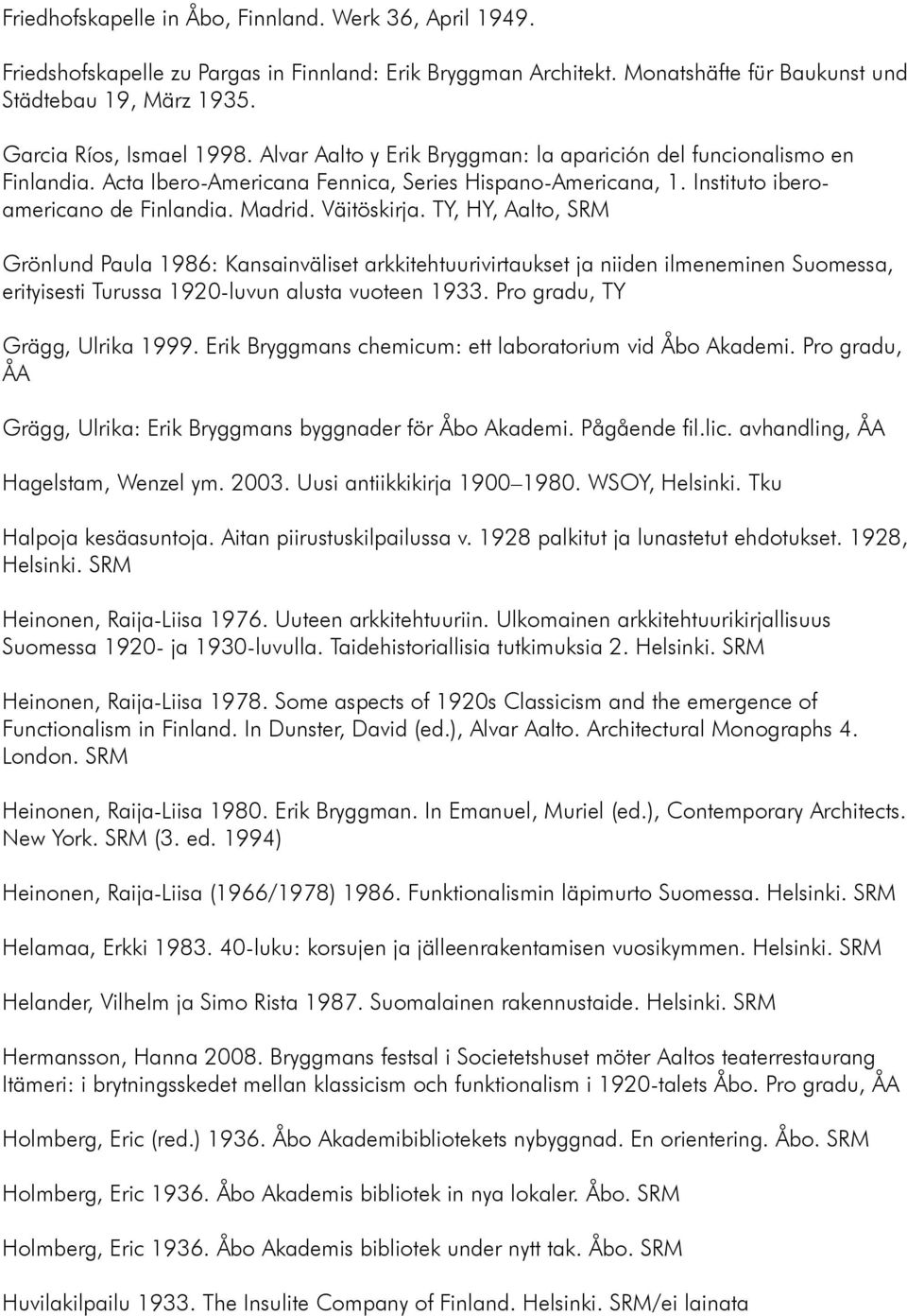 Madrid. Väitöskirja. TY, HY, Aalto, SRM Grönlund Paula 1986: Kansainväliset arkkitehtuurivirtaukset ja niiden ilmeneminen Suomessa, erityisesti Turussa 1920-luvun alusta vuoteen 1933.