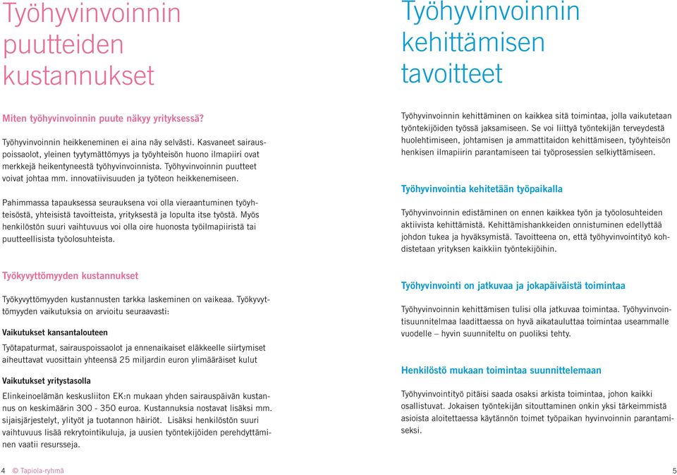 innovatiivisuuden ja työteon heikkenemiseen. Pahimmassa tapauksessa seurauksena voi olla vieraantuminen työyhteisöstä, yhteisistä tavoitteista, yrityksestä ja lopulta itse työstä.