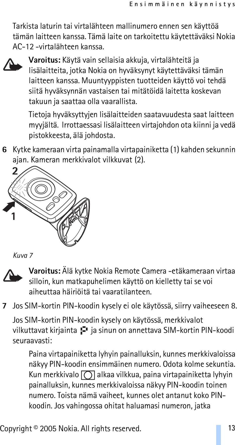 Muuntyyppisten tuotteiden käyttö voi tehdä siitä hyväksynnän vastaisen tai mitätöidä laitetta koskevan takuun ja saattaa olla vaarallista.