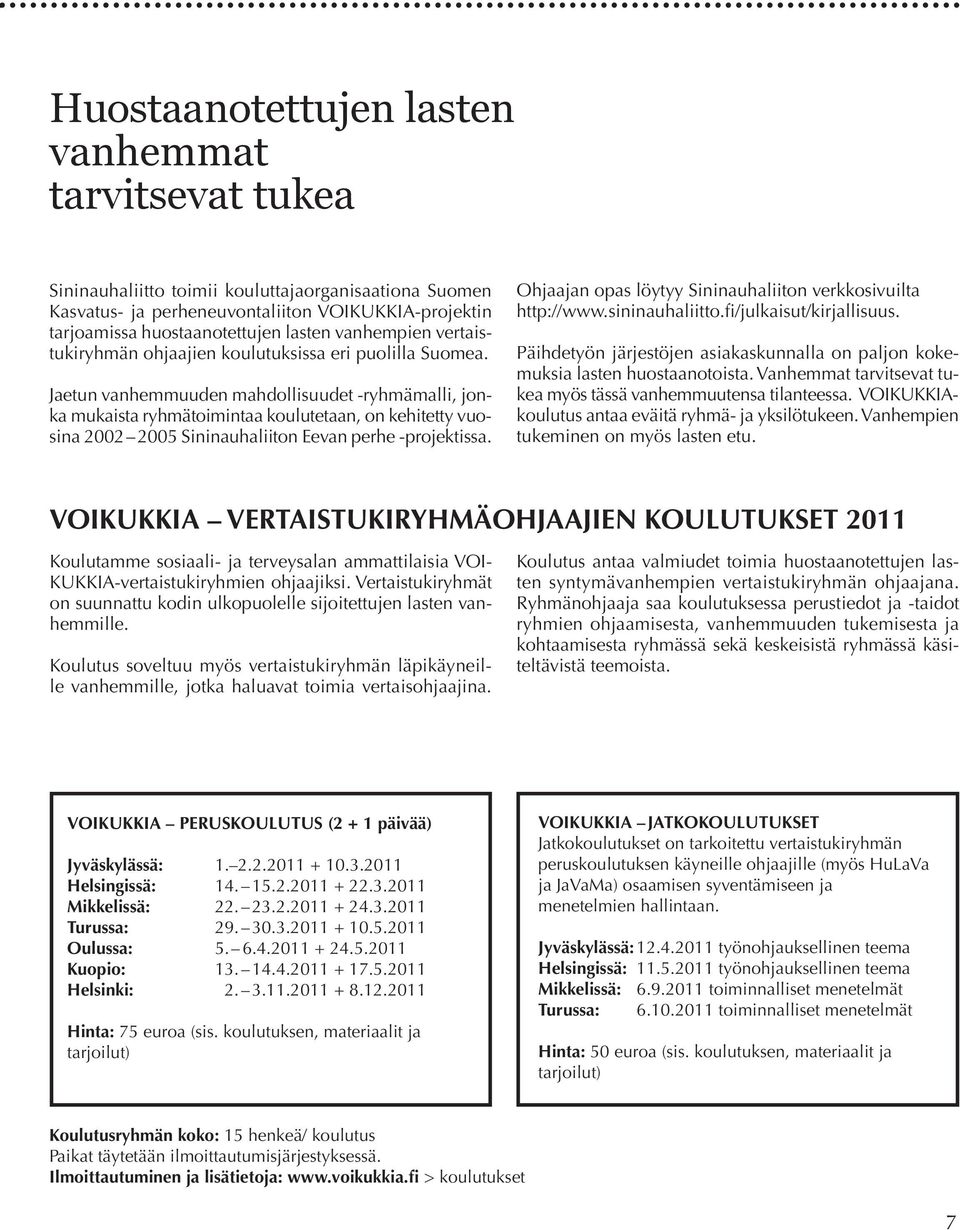 Jaetun vanhemmuuden mahdollisuudet -ryhmämalli, jonka mukaista ryhmätoimintaa koulutetaan, on kehitetty vuosina 2002 2005 Sininauhaliiton Eevan perhe -projektissa.