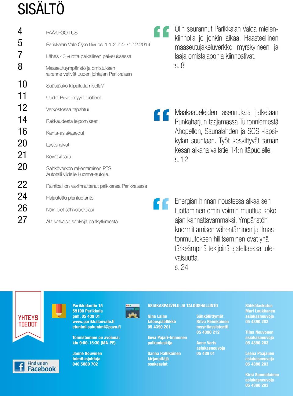 11 Uudet Piika -myyntituotteet 12 Verkostossa tapahtuu 14 Rakkaudesta leipomiseen 16 Kanta-asiakasedut 20 Lastensivut 21 Kevätkilpailu 20 Sähköverkon rakentamisen PTS Autotalli viidelle