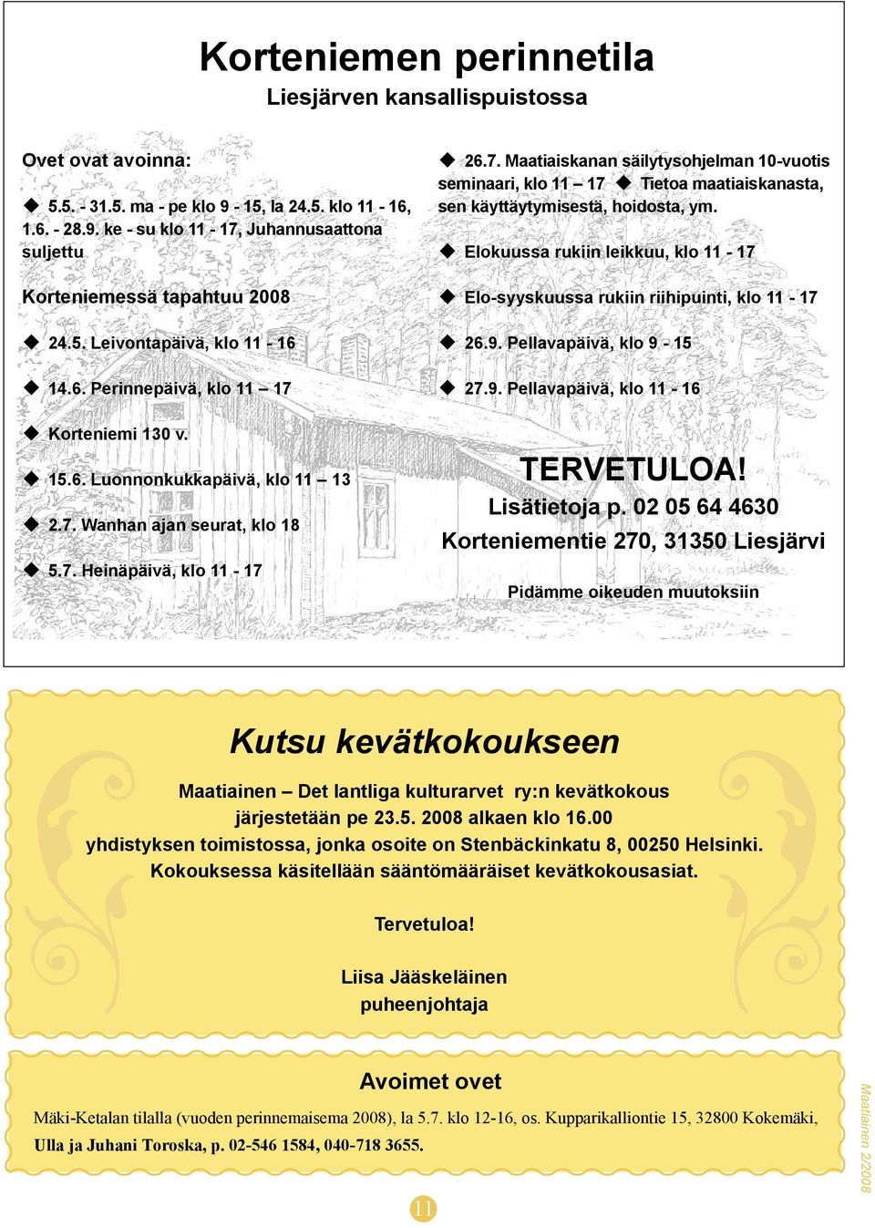 u Elokuussa rukiin leikkuu, klo 11-17 u Elo-syyskuussa rukiin riihipuinti, klo 11-17 u 26.9. Pellavapäivä, klo 9-15 u 27.9. Pellavapäivä, klo 11-16 TERVETULOA! Lisätietoja p.