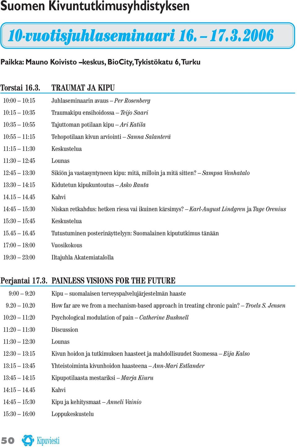 TRAUMAT JA KIPU 10:00 10:15 Juhlaseminaarin avaus Per Rosenberg 10:15 10:35 Traumakipu ensihoidossa Teijo Saari 10:35 10:55 Tajuttoman potilaan kipu Ari Katila 10:55 11:15 Tehopotilaan kivun