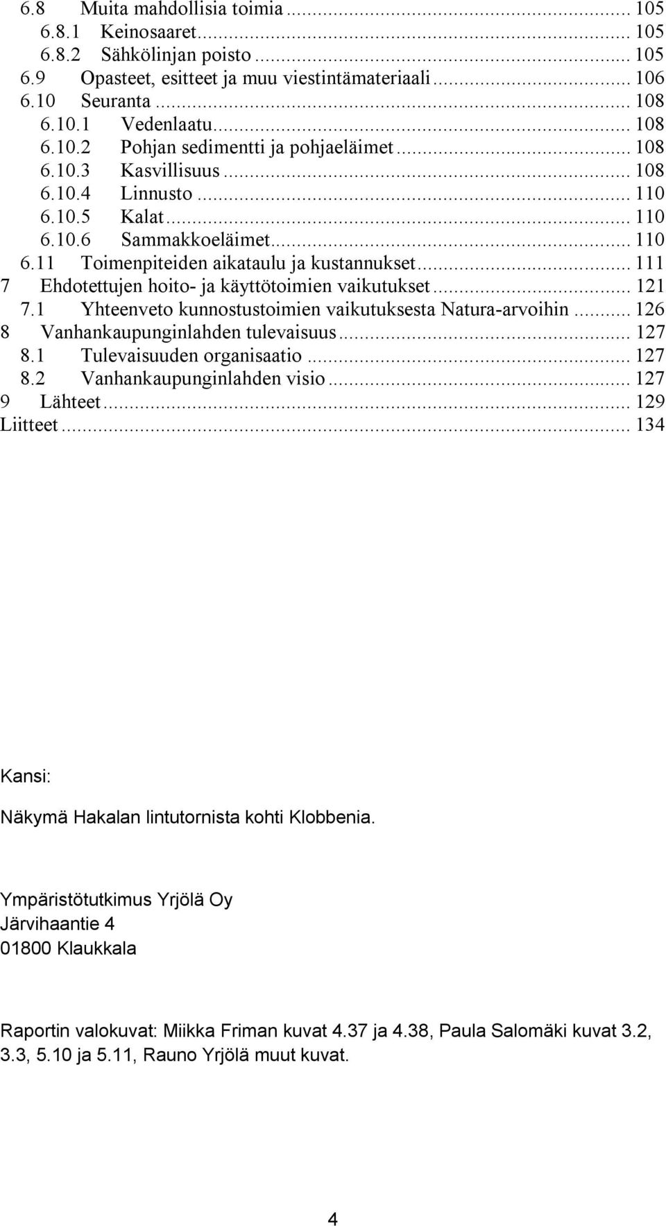 .. 111 7 Ehdotettujen hoito- ja käyttötoimien vaikutukset... 121 7.1 Yhteenveto kunnostustoimien vaikutuksesta Natura-arvoihin... 126 8 Vanhankaupunginlahden tulevaisuus... 127 8.