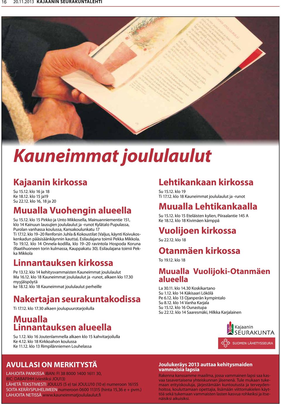 12. klo 19 20 Renforsin Juhla & Kokoustilat (Valjus, käynti Koivukoskenkadun pääsisäänkäynnin kautta). Esilaulajana toimii Pekka Mikkola. To 19.12. klo 14 Onnela-kodilla, klo 19 20 ravintola Hospoda Koruna (Raatihuoneen torin kulmassa, Kauppakatu 30).