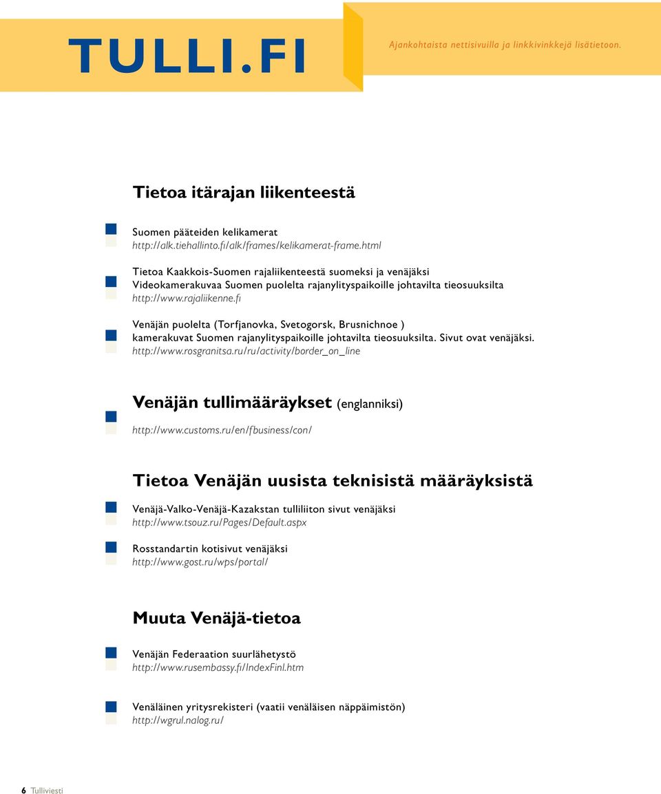 fi Venäjän puolelta (Torfjanovka, Svetogorsk, Brusnichnoe ) kamerakuvat Suomen rajanylityspaikoille johtavilta tieosuuksilta. Sivut ovat venäjäksi. http://www.rosgranitsa.