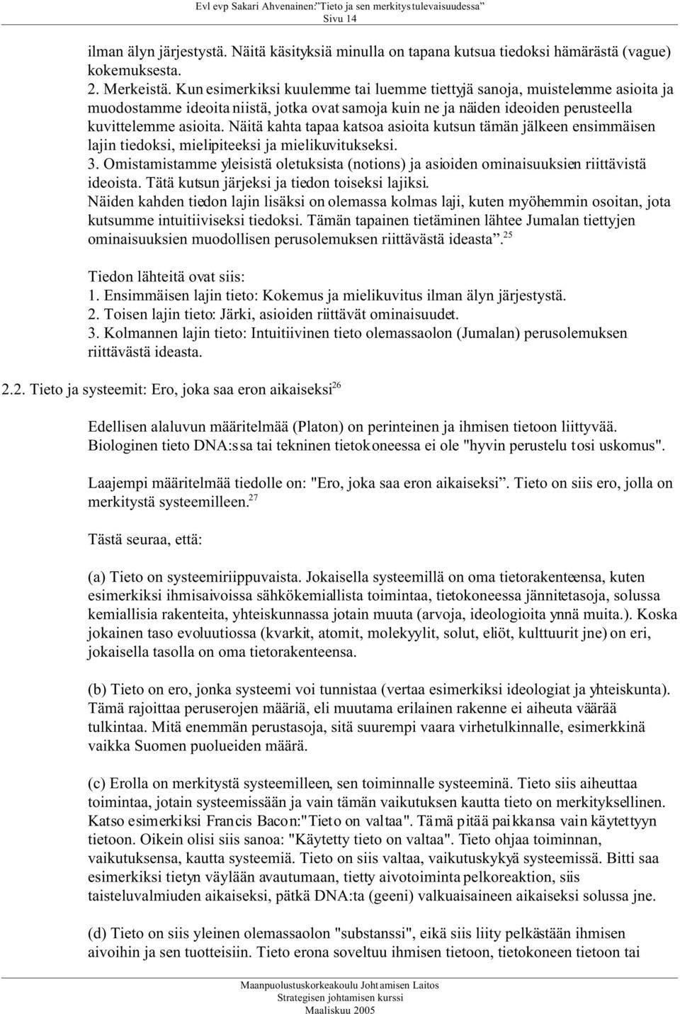 Näitä kahta tapaa katsoa asioita kutsun tämän jälkeen ensimmäisen lajin tiedoksi, mielipiteeksi ja mielikuvitukseksi. 3.