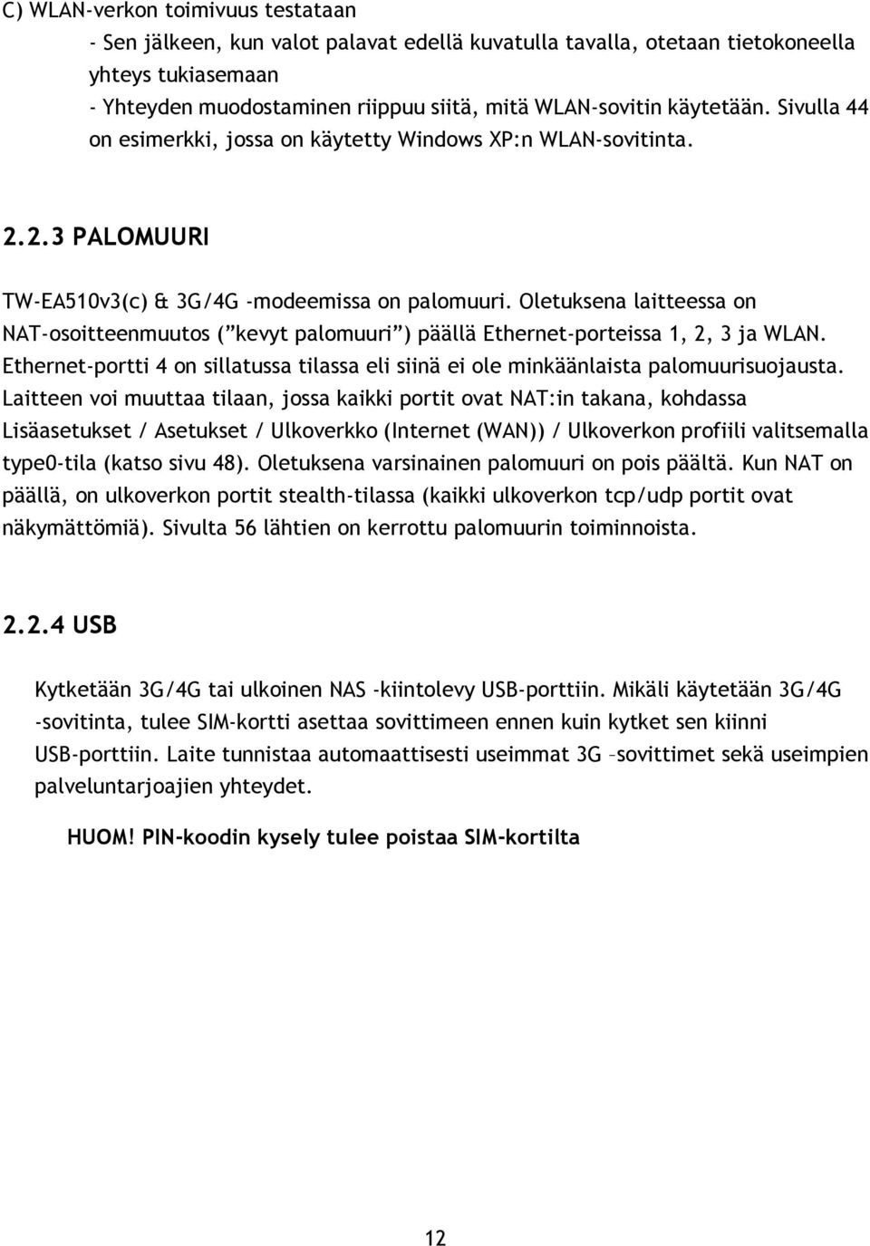 Oletuksena laitteessa on NAT-osoitteenmuutos ( kevyt palomuuri ) päällä Ethernet-porteissa 1, 2, 3 ja WLAN. Ethernet-portti 4 on sillatussa tilassa eli siinä ei ole minkäänlaista palomuurisuojausta.