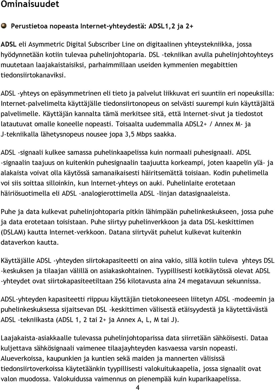 ADSL -yhteys on epäsymmetrinen eli tieto ja palvelut liikkuvat eri suuntiin eri nopeuksilla: Internet-palvelimelta käyttäjälle tiedonsiirtonopeus on selvästi suurempi kuin käyttäjältä palvelimelle.