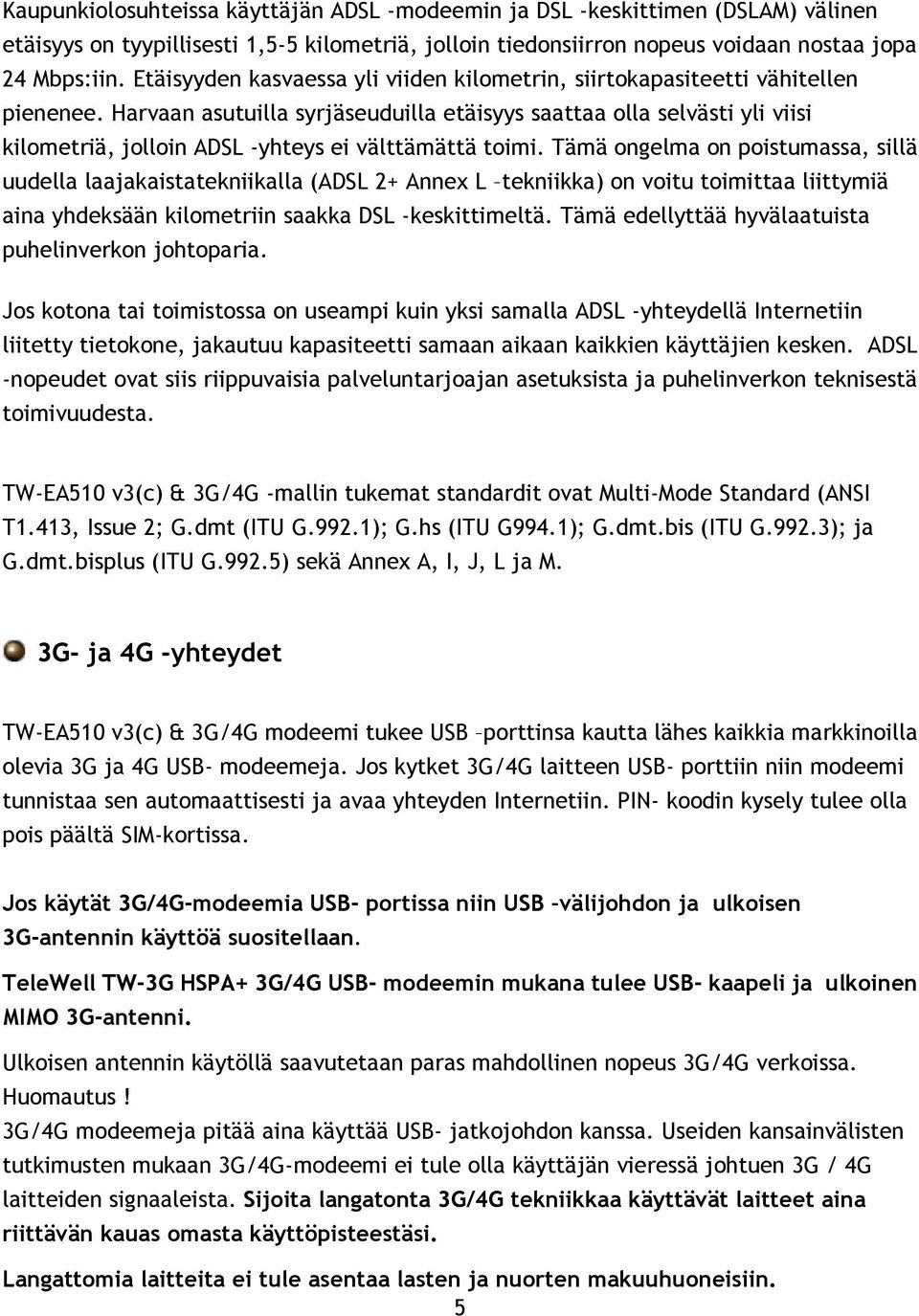 Harvaan asutuilla syrjäseuduilla etäisyys saattaa olla selvästi yli viisi kilometriä, jolloin ADSL -yhteys ei välttämättä toimi.