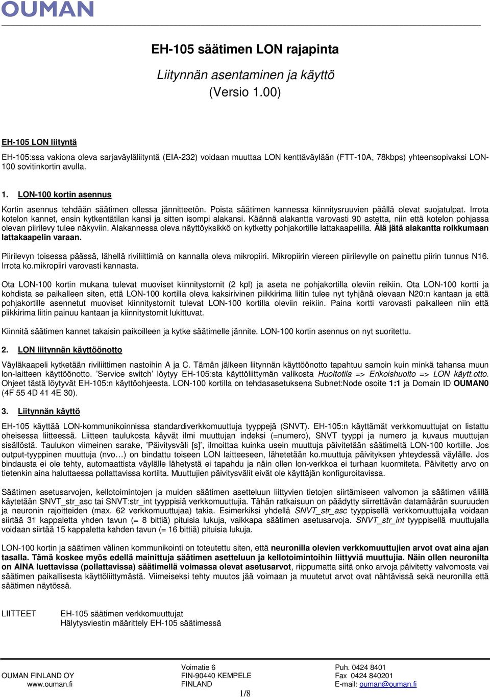 0 sovitinkortin avulla. 1. LON-100 kortin asennus Kortin asennus tehdään säätimen ollessa jännitteetön. Poista säätimen kannessa kiinnitysruuvien päällä olevat suojatulpat.