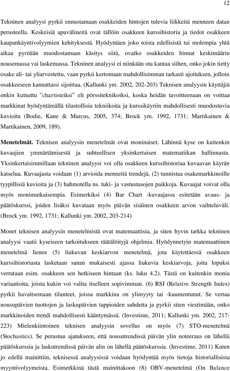 Hyödyntäen joko toista edellisistä tai molempia yhtä aikaa pyritään muodostamaan käsitys siitä, ovatko osakkeiden hinnat keskimäärin nousemassa vai laskemassa.