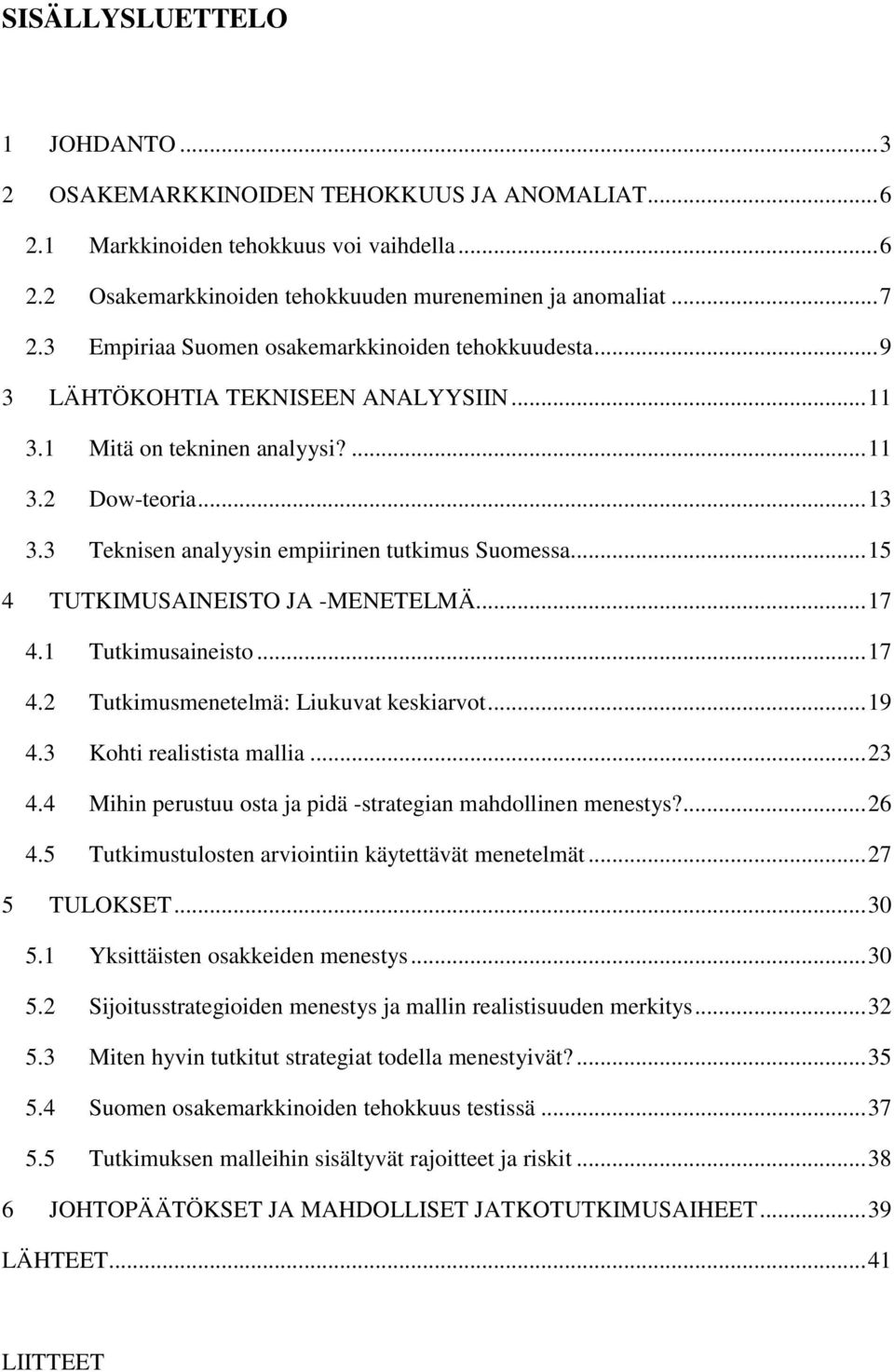 3 Teknisen analyysin empiirinen tutkimus Suomessa... 15 4 TUTKIMUSAINEISTO JA -MENETELMÄ... 17 4.1 Tutkimusaineisto... 17 4.2 Tutkimusmenetelmä: Liukuvat keskiarvot... 19 4.3 Kohti realistista mallia.