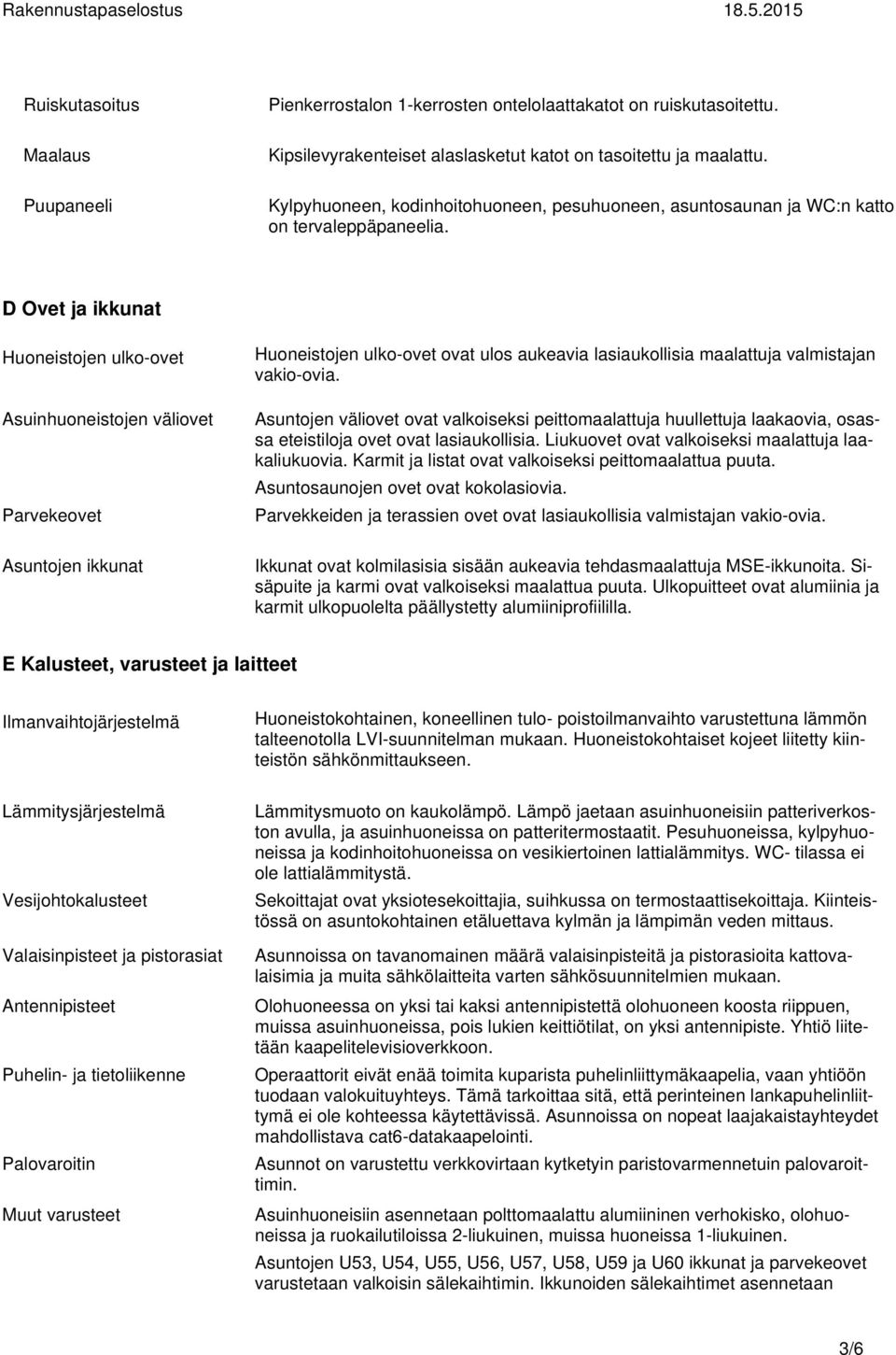 D Ovet ja ikkunat Huoneistojen ulko-ovet Asuinhuoneistojen väliovet Parvekeovet Asuntojen ikkunat Huoneistojen ulko-ovet ovat ulos aukeavia lasiaukollisia maalattuja valmistajan vakio-ovia.