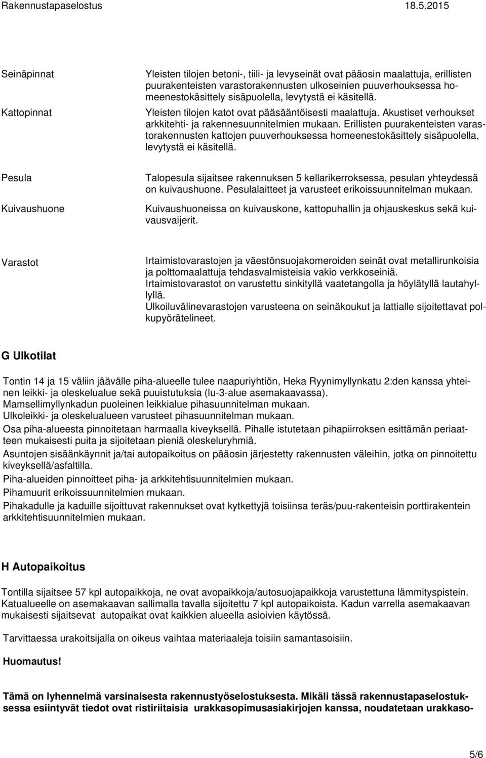 Erillisten puurakenteisten varastorakennusten kattojen puuverhouksessa homeenestokäsittely sisäpuolella, levytystä ei käsitellä.