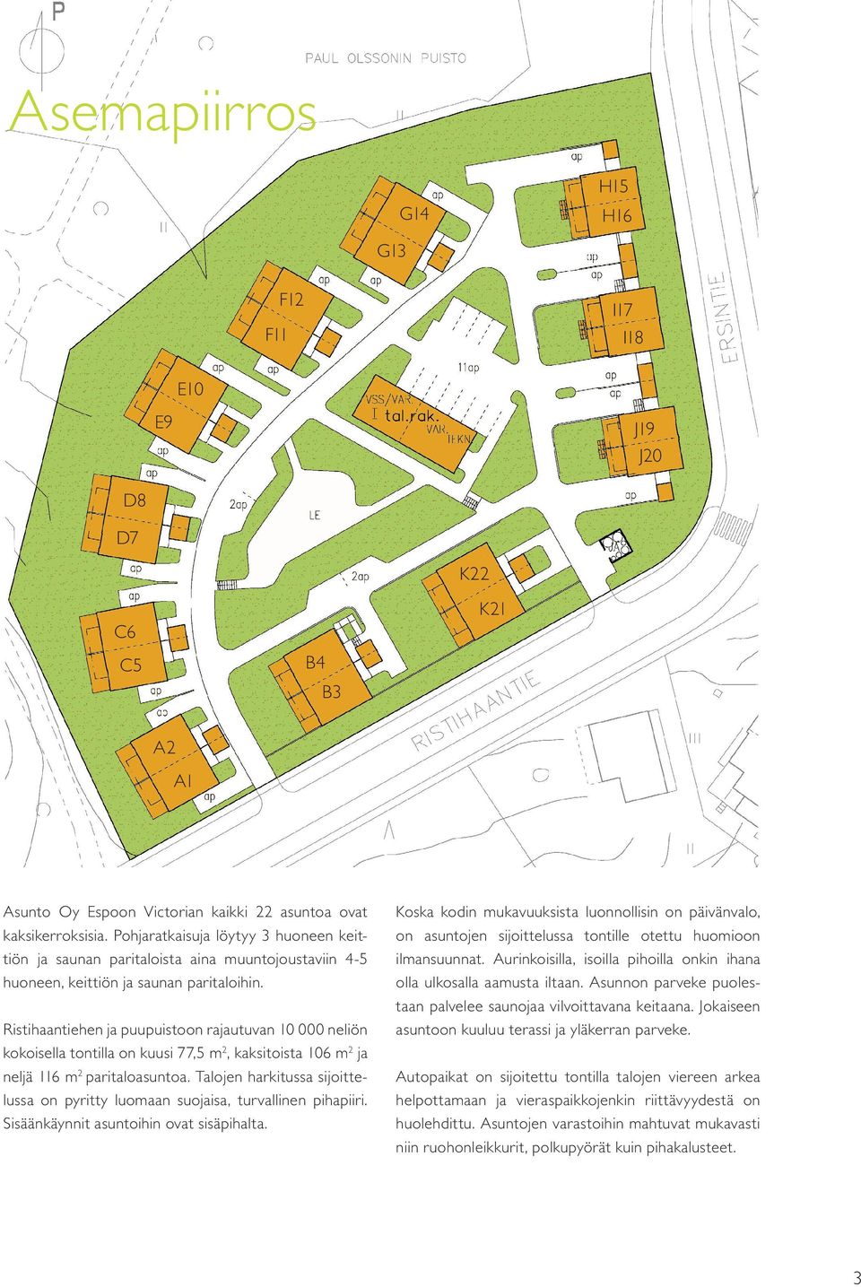 Ristihaantiehen ja puupuistoon rajautuvan 10 000 neliön kokoisella tontilla on kuusi 77,5 m2, kaksitoista 106 m2 ja neljä 116 m2 paritaloasuntoa.