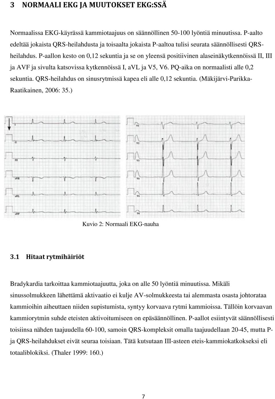 P-aallon kesto on 0,12 sekuntia ja se on yleensä positiivinen alaseinäkytkennöissä II, III ja AVF ja sivulta katsovissa kytkennöissä I, avl ja V5, V6. PQ-aika on normaalisti alle 0,2 sekuntia.