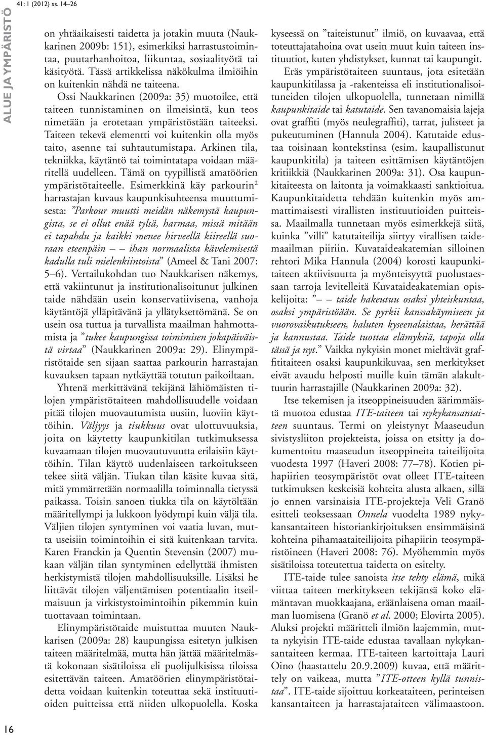 Ossi Naukkarinen (2009a: 35) muotoilee, että taiteen tunnistaminen on ilmeisintä, kun teos nimetään ja erotetaan ympäristöstään taiteeksi.