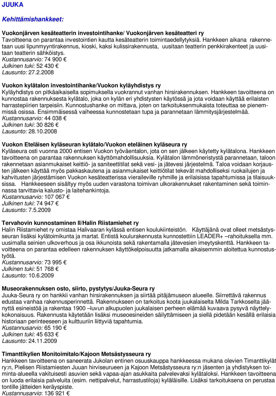 Kustannusarvio: 74 900 Julkinen tuki: 52 430 Lausunto: 27.2.2008 Vuokon kylätalon investointihanke/vuokon kyläyhdistys ry Kyläyhdistys on pitkäaikaisella sopimuksella vuokrannut vanhan hirsirakennuksen.