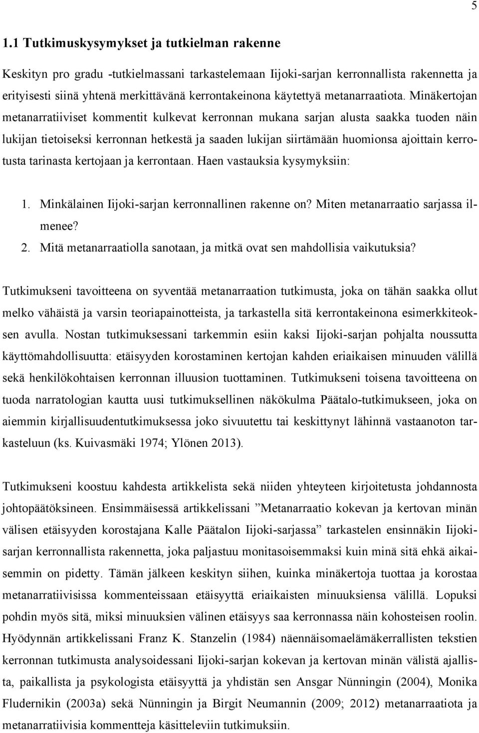 Minäkertojan metanarratiiviset kommentit kulkevat kerronnan mukana sarjan alusta saakka tuoden näin lukijan tietoiseksi kerronnan hetkestä ja saaden lukijan siirtämään huomionsa ajoittain kerrotusta