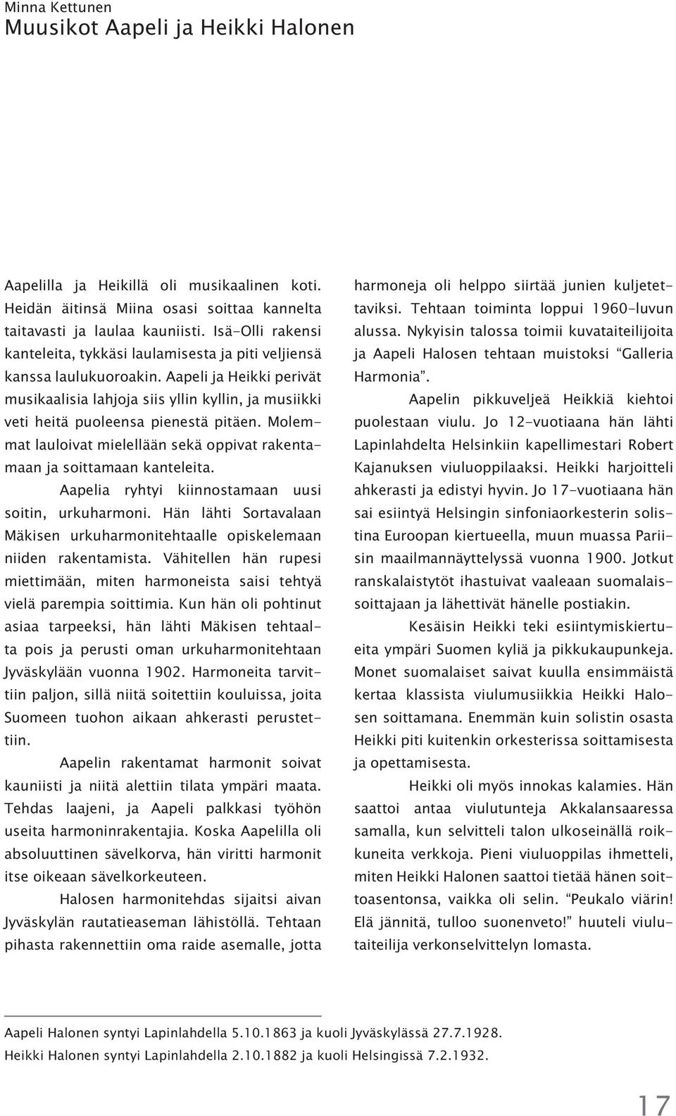 Aapeli ja Heikki perivät musikaalisia lahjoja siis yllin kyllin, ja musiikki veti heitä puoleensa pienestä pitäen. Molemmat lauloivat mielellään sekä oppivat rakentamaan ja soittamaan kanteleita.