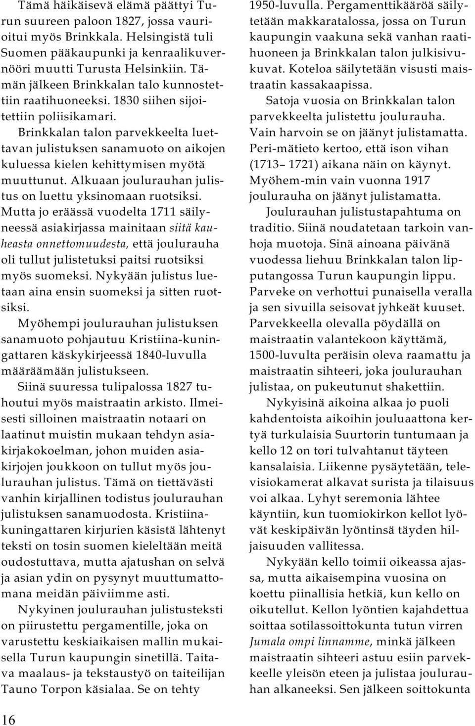 Brinkkalan talon parvekkeelta luettavan julistuksen sanamuoto on aikojen kuluessa kielen kehittymisen myötä muuttunut. Alkuaan joulurauhan julistus on luettu yksinomaan ruotsiksi.