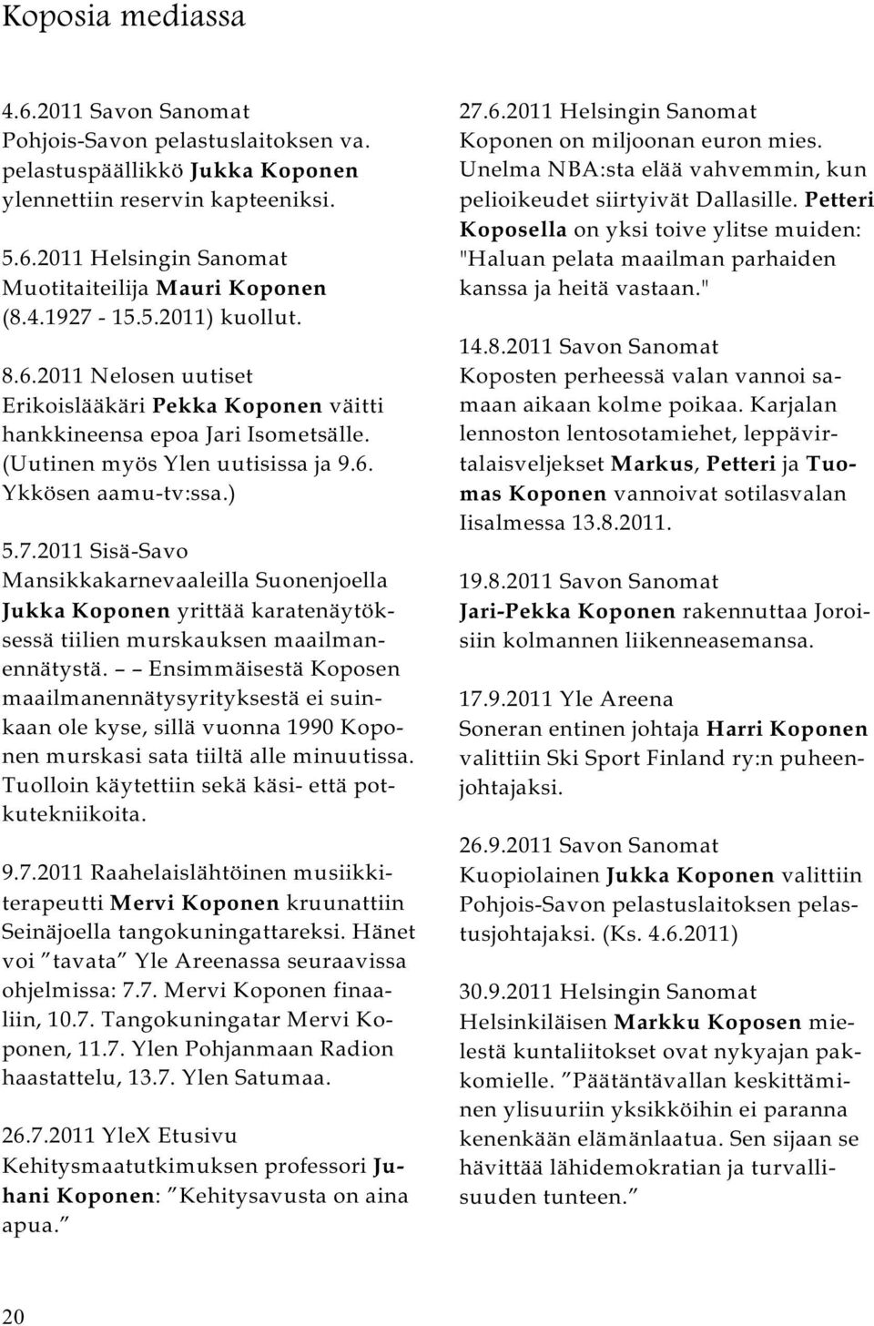 Ensimmäisestä Koposen maailmanennätysyrityksestä ei suinkaan ole kyse, sillä vuonna 1990 Koponen murskasi sata tiiltä alle minuutissa. Tuolloin käytettiin sekä käsi- että potkutekniikoita. 9.7.