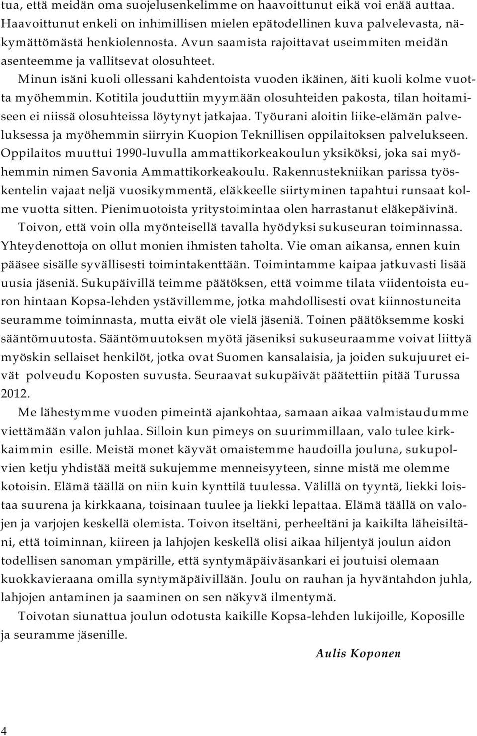 Kotitila jouduttiin myymään olosuhteiden pakosta, tilan hoitamiseen ei niissä olosuhteissa löytynyt jatkajaa.