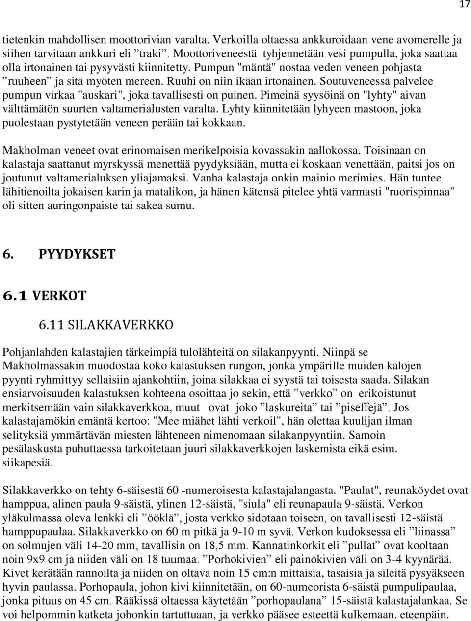 Ruuhi on niin ikään irtonainen. Soutuveneessä palvelee pumpun virkaa "auskari", joka tavallisesti on puinen. Pimeinä syysöinä on "lyhty" aivan välttämätön suurten valtamerialusten varalta.