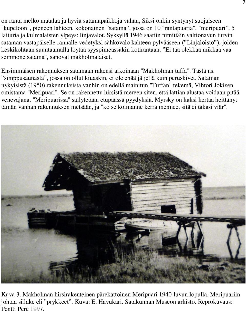 Syksyllä 1946 saatiin nimittäin valtionavun turvin sataman vastapäiselle rannalle vedetyksi sähkövalo kahteen pylvääseen ( Linjaloisto ), joiden keskikohtaan suuntaamalla löytää syyspimeässäkin