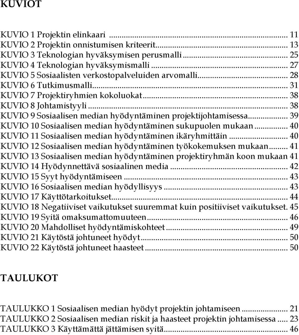 .. 38 KUVIO 9 Sosiaalisen median hyödyntäminen projektijohtamisessa... 39 KUVIO 10 Sosiaalisen median hyödyntäminen sukupuolen mukaan... 40 KUVIO 11 Sosiaalisen median hyödyntäminen ikäryhmittäin.