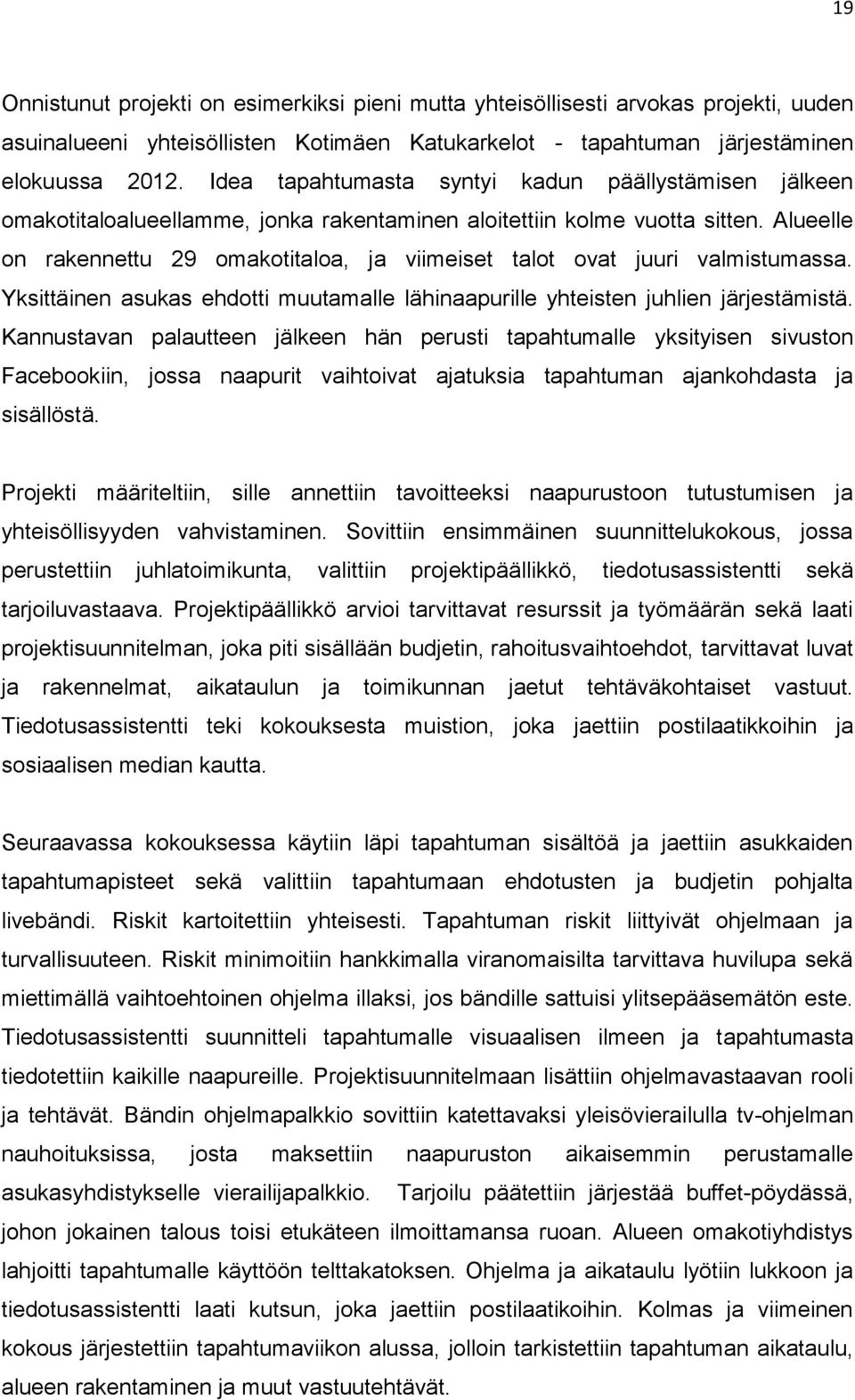 Alueelle on rakennettu 29 omakotitaloa, ja viimeiset talot ovat juuri valmistumassa. Yksittäinen asukas ehdotti muutamalle lähinaapurille yhteisten juhlien järjestämistä.