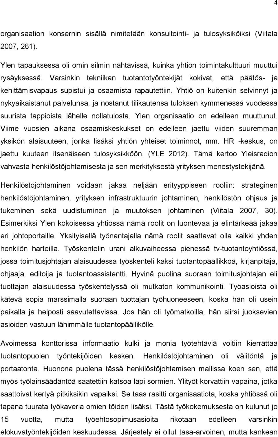 Yhtiö on kuitenkin selvinnyt ja nykyaikaistanut palvelunsa, ja nostanut tilikautensa tuloksen kymmenessä vuodessa suurista tappioista lähelle nollatulosta. Ylen organisaatio on edelleen muuttunut.