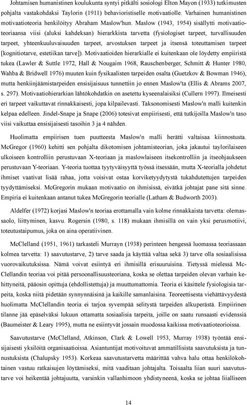 Maslow (1943, 1954) sisällytti motivaatioteoriaansa viisi (aluksi kahdeksan) hierarkkista tarvetta (fysiologiset tarpeet, turvallisuuden tarpeet, yhteenkuuluvaisuuden tarpeet, arvostuksen tarpeet ja