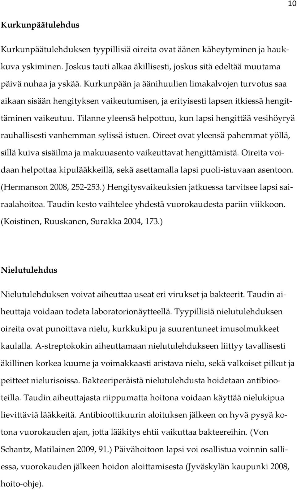 Tilanne yleensä helpottuu, kun lapsi hengittää vesihöyryä rauhallisesti vanhemman sylissä istuen. Oireet ovat yleensä pahemmat yöllä, sillä kuiva sisäilma ja makuuasento vaikeuttavat hengittämistä.