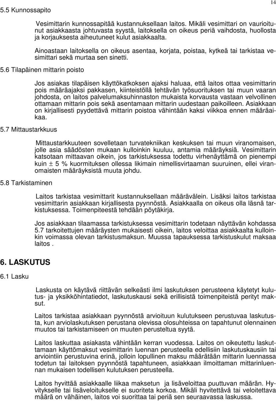 Ainoastaan laitoksella on oikeus asentaa, korjata, poistaa, kytkeä tai tarkistaa vesimittari sekä murtaa sen sinetti. 5.6 Tilapäinen mittarin poisto 5.7 Mittaustarkkuus 5.8 Tarkistaminen 6.