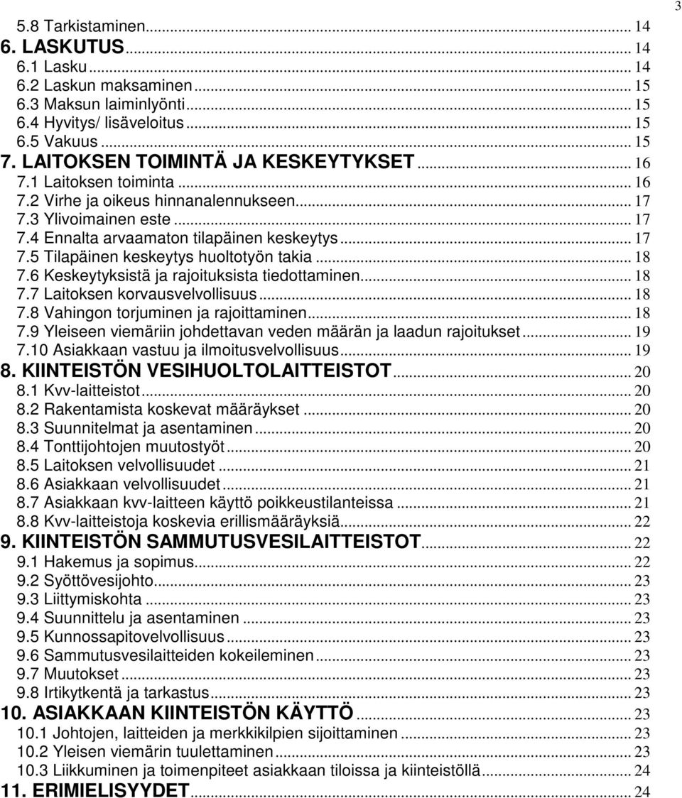 .. 18 7.6 Keskeytyksistä ja rajoituksista tiedottaminen... 18 7.7 Laitoksen korvausvelvollisuus... 18 7.8 Vahingon torjuminen ja rajoittaminen... 18 7.9 Yleiseen viemäriin johdettavan veden määrän ja laadun rajoitukset.