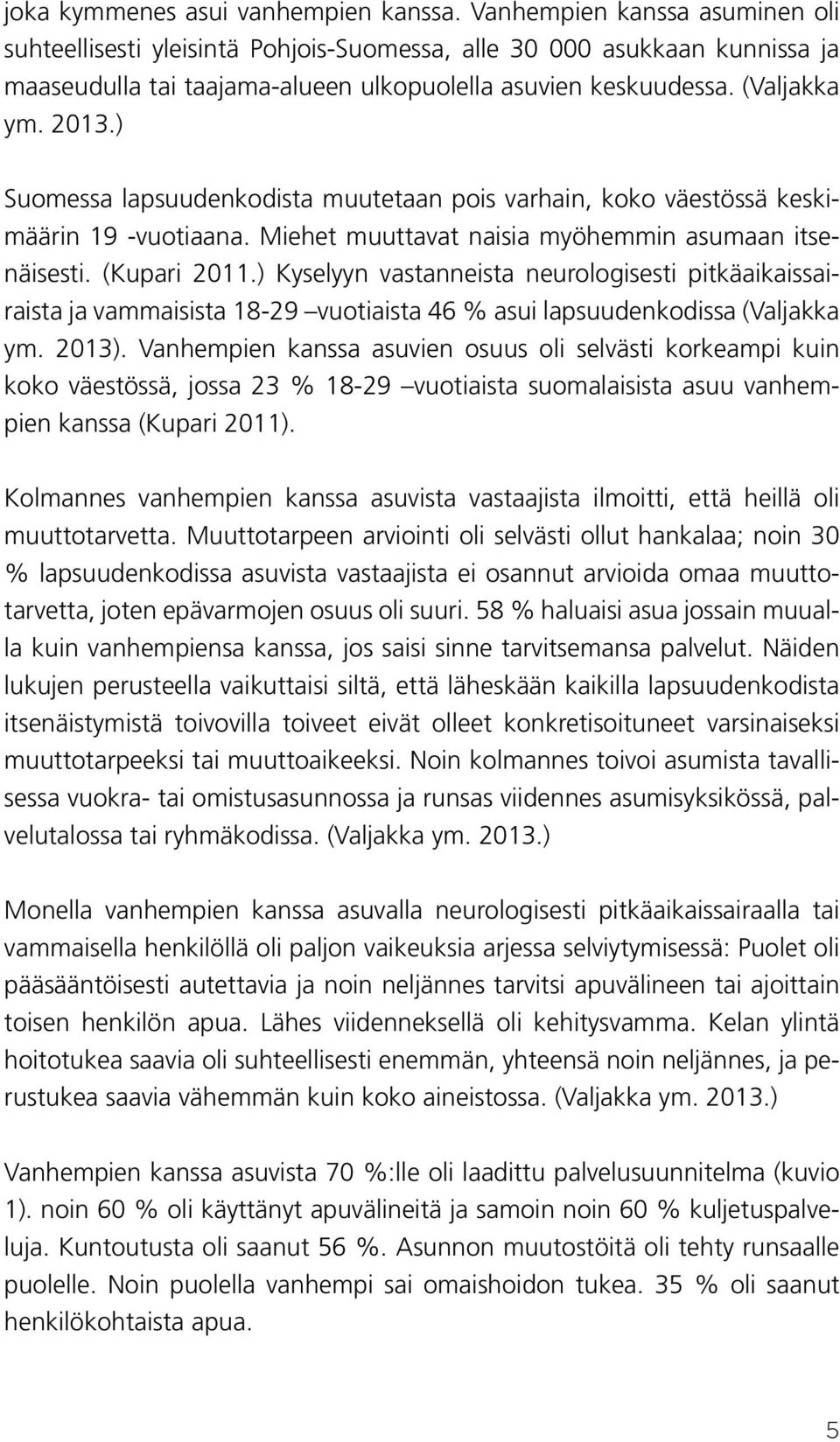 ) Suomessa lapsuudenkodista muutetaan pois varhain, koko väestössä keskimäärin 19 -vuotiaana. Miehet muuttavat naisia myöhemmin asumaan itsenäisesti. (Kupari 2011.