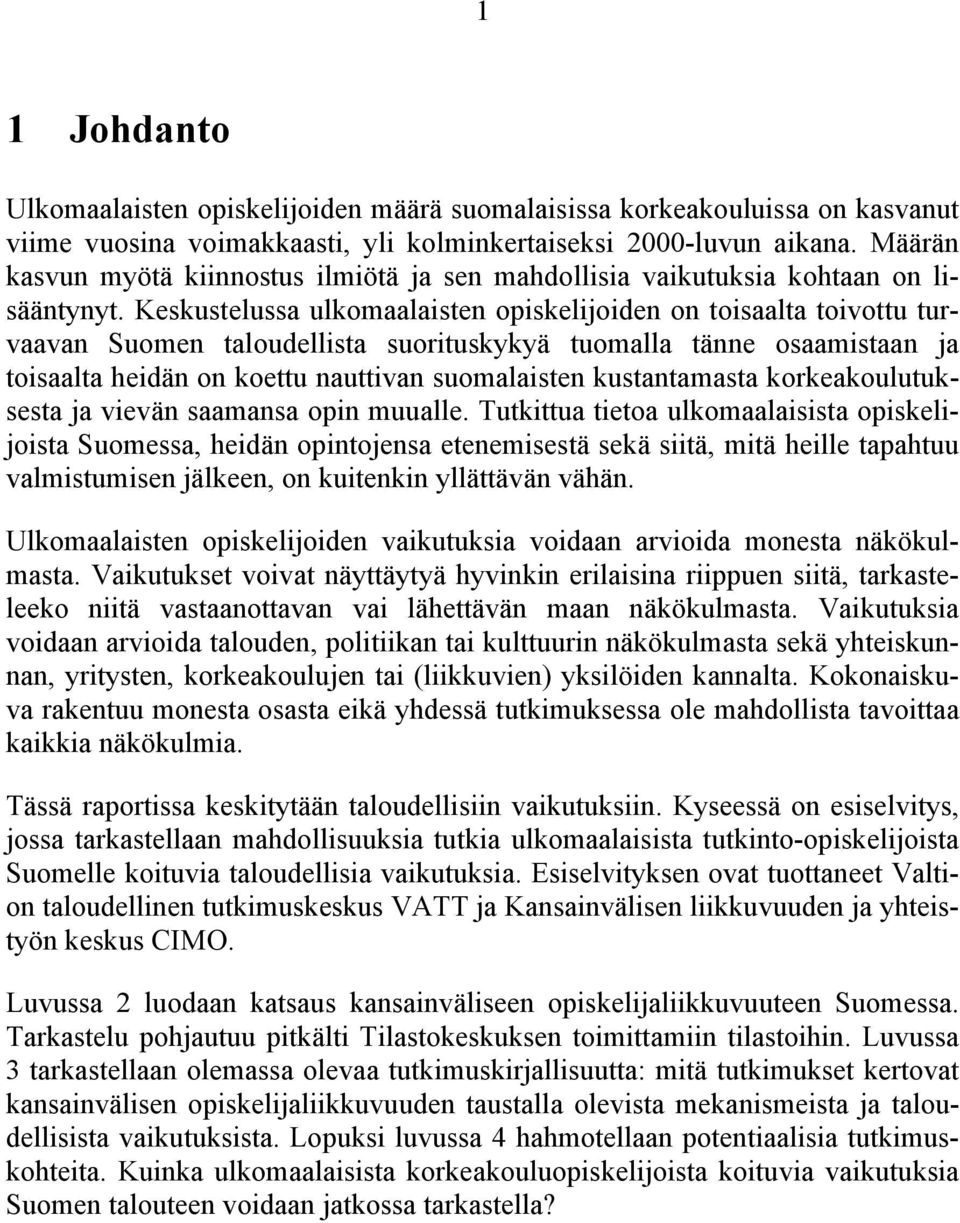 Keskustelussa ulkomaalaisten opiskelijoiden on toisaalta toivottu turvaavan Suomen taloudellista suorituskykyä tuomalla tänne osaamistaan ja toisaalta heidän on koettu nauttivan suomalaisten