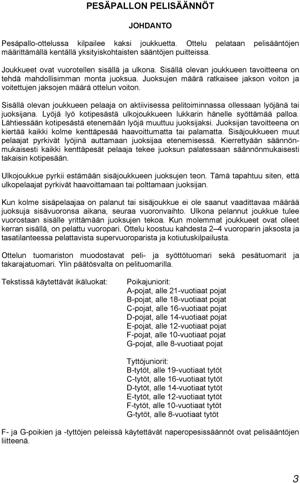 Juoksujen määrä ratkaisee jakson voiton ja voitettujen jaksojen määrä ottelun voiton. Sisällä olevan joukkueen pelaaja on aktiivisessa pelitoiminnassa ollessaan lyöjänä tai juoksijana.