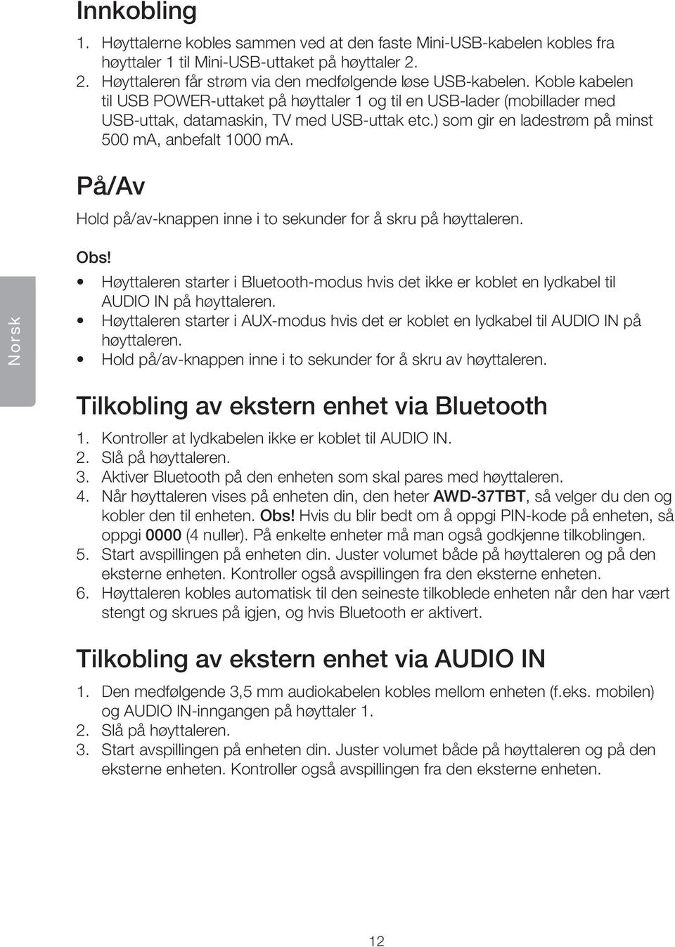På/Av Hold på/av-knappen inne i to sekunder for å skru på høyttaleren. Norsk Obs! Høyttaleren starter i Bluetooth-modus hvis det ikke er koblet en lydkabel til AUDIO IN på høyttaleren.