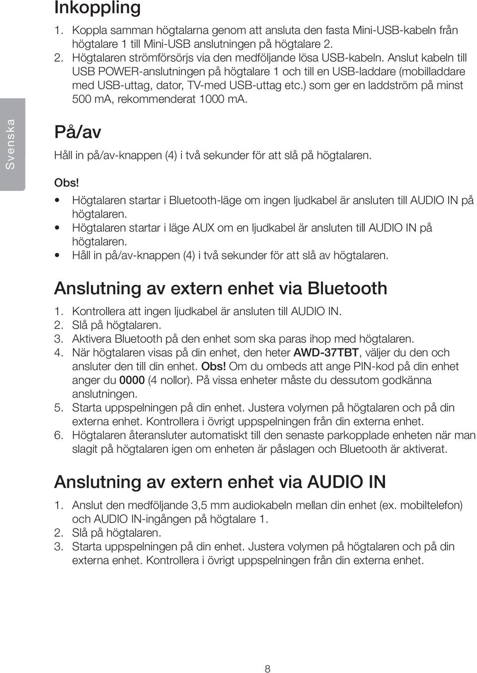 Anslut kabeln till USB POWER-anslutningen på högtalare 1 och till en USB-laddare (mobilladdare med USB-uttag, dator, TV-med USB-uttag etc.) som ger en laddström på minst 500 ma, rekommenderat 1000 ma.