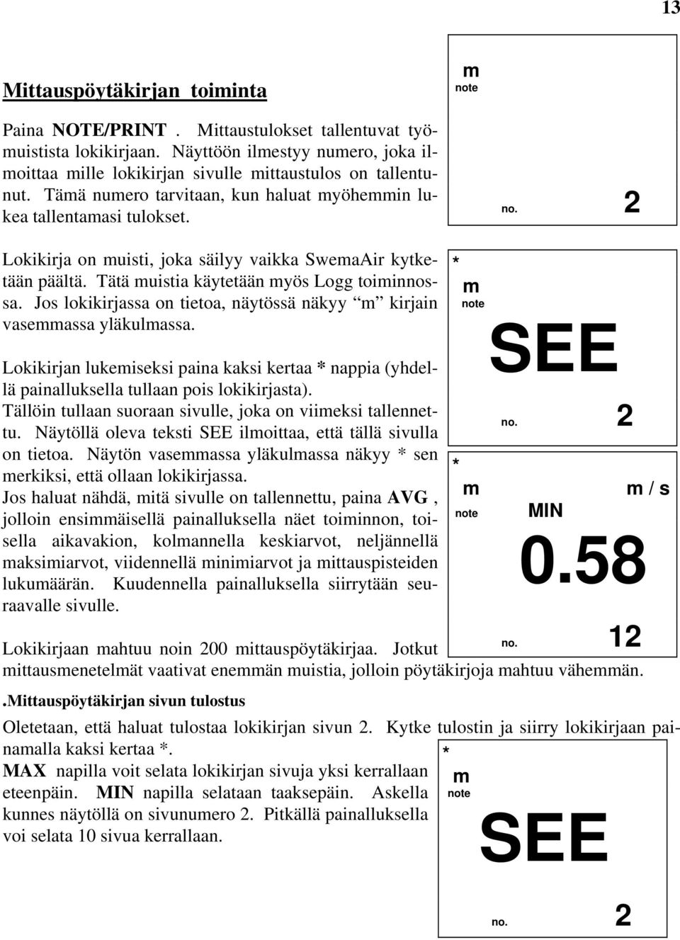 Jos lokikirjassa on tietoa, näytössä näkyy kirjain vaseassa yläkulassa. Lokikirjan lukeiseksi paina kaksi kertaa * nappia (yhdellä painalluksella tullaan pois lokikirjasta).