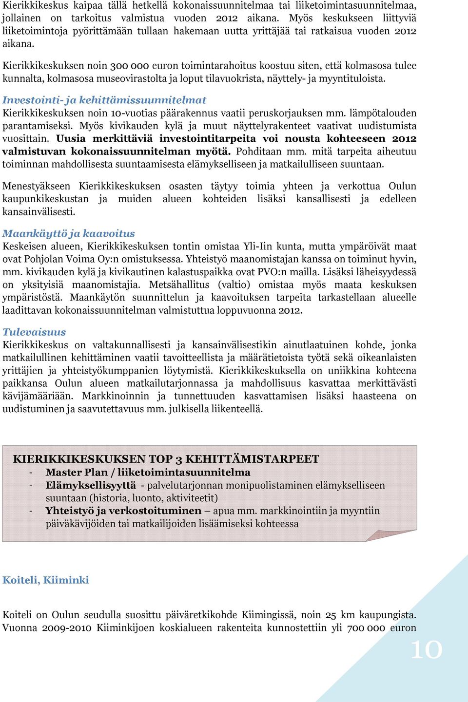 Kierikkikeskuksen noin 300 000 euron toimintarahoitus koostuu siten, että kolmasosa tulee kunnalta, kolmasosa museovirastolta ja loput tilavuokrista, näyttely- ja myyntituloista.