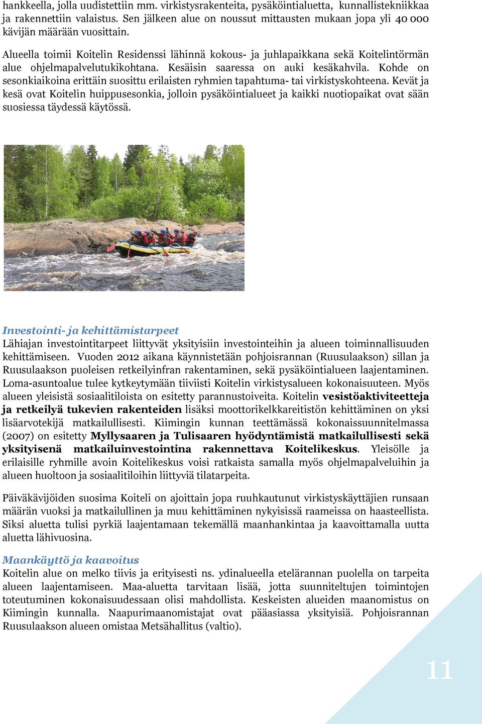 Alueella toimii Koitelin Residenssi lähinnä kokous- ja juhlapaikkana sekä Koitelintörmän alue ohjelmapalvelutukikohtana. Kesäisin saaressa on auki kesäkahvila.